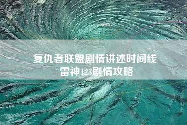 复仇者联盟剧情讲述时间线 雷神123剧情攻略