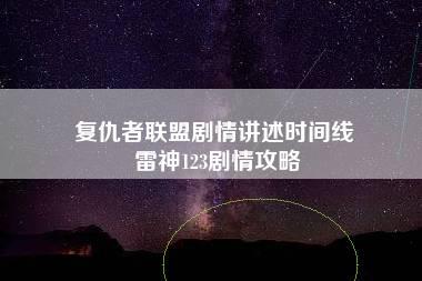 复仇者联盟剧情讲述时间线 雷神123剧情攻略