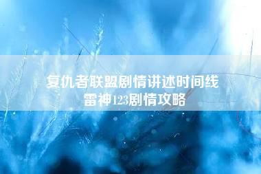 复仇者联盟剧情讲述时间线 雷神123剧情攻略