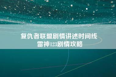 复仇者联盟剧情讲述时间线 雷神123剧情攻略