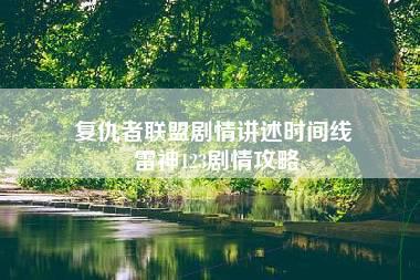 复仇者联盟剧情讲述时间线 雷神123剧情攻略