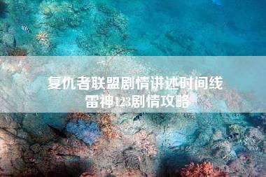 复仇者联盟剧情讲述时间线 雷神123剧情攻略