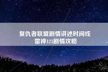 复仇者联盟剧情讲述时间线 雷神123剧情攻略