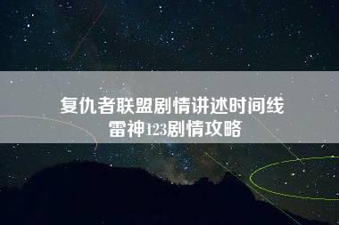 复仇者联盟剧情讲述时间线 雷神123剧情攻略