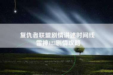 复仇者联盟剧情讲述时间线 雷神123剧情攻略