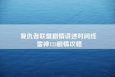 复仇者联盟剧情讲述时间线 雷神123剧情攻略