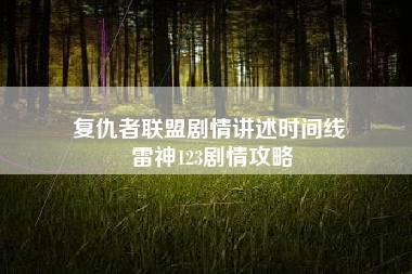 复仇者联盟剧情讲述时间线 雷神123剧情攻略