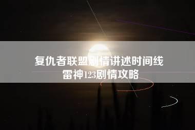 复仇者联盟剧情讲述时间线 雷神123剧情攻略