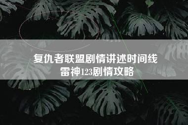 复仇者联盟剧情讲述时间线 雷神123剧情攻略