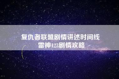 复仇者联盟剧情讲述时间线 雷神123剧情攻略