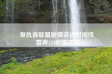 复仇者联盟剧情讲述时间线 雷神123剧情攻略