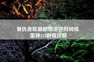 复仇者联盟剧情讲述时间线 雷神123剧情攻略