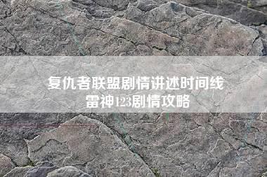 复仇者联盟剧情讲述时间线 雷神123剧情攻略