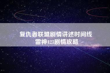 复仇者联盟剧情讲述时间线 雷神123剧情攻略