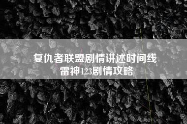 复仇者联盟剧情讲述时间线 雷神123剧情攻略