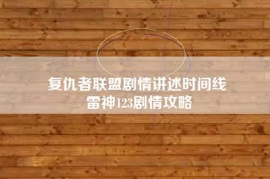 复仇者联盟剧情讲述时间线 雷神123剧情攻略