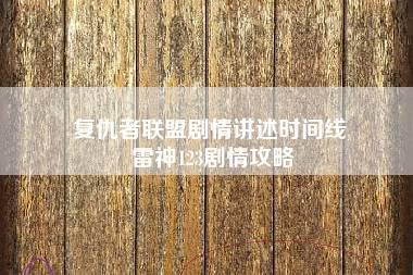 复仇者联盟剧情讲述时间线 雷神123剧情攻略