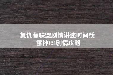 复仇者联盟剧情讲述时间线 雷神123剧情攻略