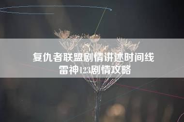 复仇者联盟剧情讲述时间线 雷神123剧情攻略