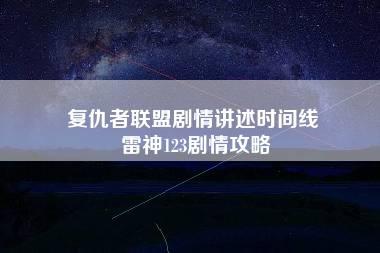 复仇者联盟剧情讲述时间线 雷神123剧情攻略