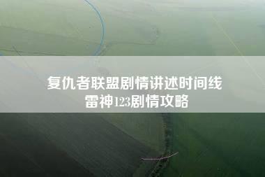 复仇者联盟剧情讲述时间线 雷神123剧情攻略