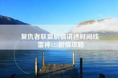 复仇者联盟剧情讲述时间线 雷神123剧情攻略