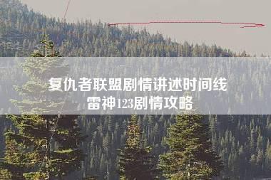 复仇者联盟剧情讲述时间线 雷神123剧情攻略