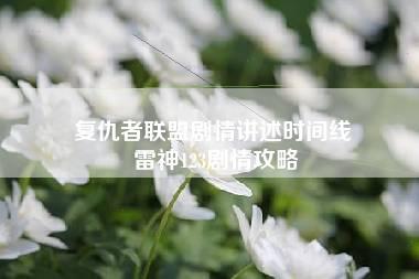 复仇者联盟剧情讲述时间线 雷神123剧情攻略