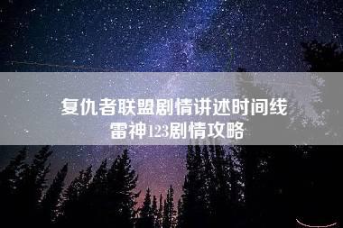 复仇者联盟剧情讲述时间线 雷神123剧情攻略