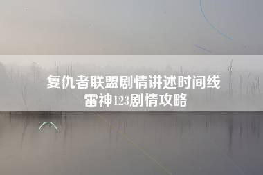 复仇者联盟剧情讲述时间线 雷神123剧情攻略