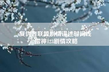 复仇者联盟剧情讲述时间线 雷神123剧情攻略