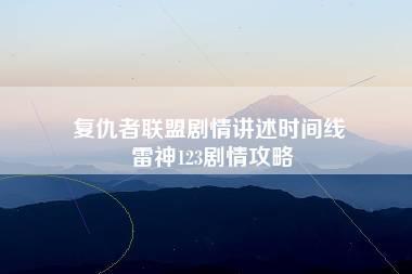 复仇者联盟剧情讲述时间线 雷神123剧情攻略