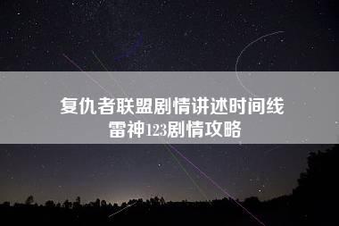 复仇者联盟剧情讲述时间线 雷神123剧情攻略