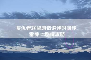 复仇者联盟剧情讲述时间线 雷神123剧情攻略