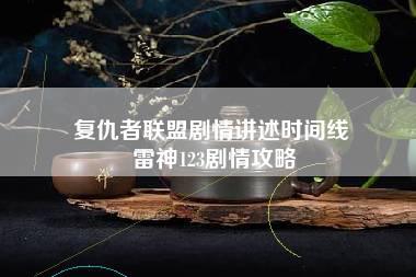 复仇者联盟剧情讲述时间线 雷神123剧情攻略