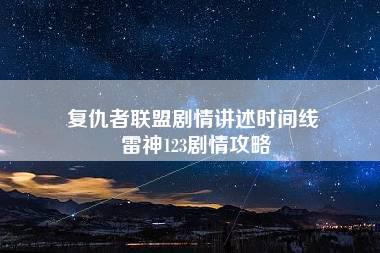 复仇者联盟剧情讲述时间线 雷神123剧情攻略