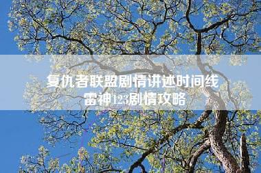 复仇者联盟剧情讲述时间线 雷神123剧情攻略