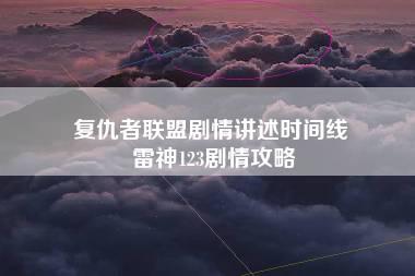 复仇者联盟剧情讲述时间线 雷神123剧情攻略