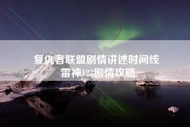 复仇者联盟剧情讲述时间线 雷神123剧情攻略