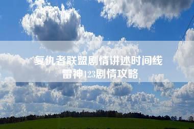 复仇者联盟剧情讲述时间线 雷神123剧情攻略