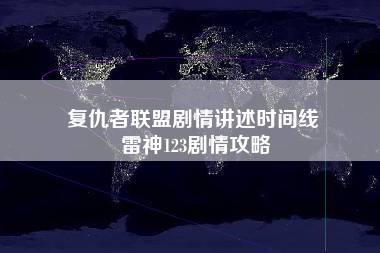 复仇者联盟剧情讲述时间线 雷神123剧情攻略