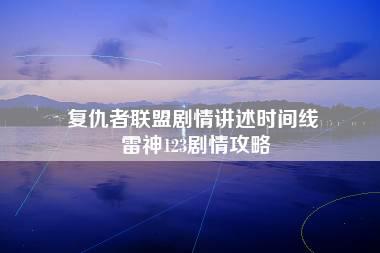 复仇者联盟剧情讲述时间线 雷神123剧情攻略