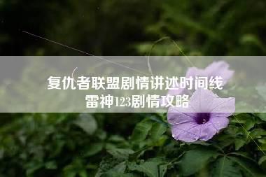 复仇者联盟剧情讲述时间线 雷神123剧情攻略