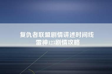 复仇者联盟剧情讲述时间线 雷神123剧情攻略