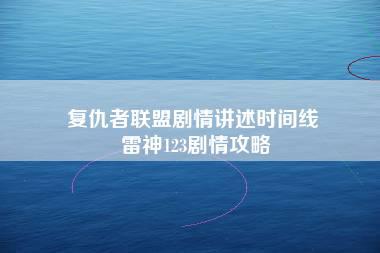 复仇者联盟剧情讲述时间线 雷神123剧情攻略