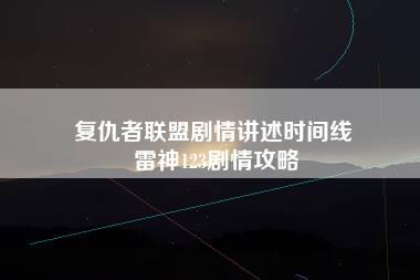 复仇者联盟剧情讲述时间线 雷神123剧情攻略