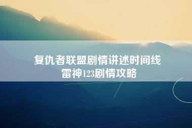 复仇者联盟剧情讲述时间线 雷神123剧情攻略