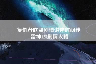 复仇者联盟剧情讲述时间线 雷神123剧情攻略