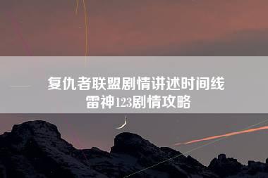 复仇者联盟剧情讲述时间线 雷神123剧情攻略