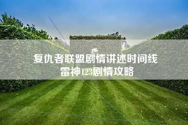 复仇者联盟剧情讲述时间线 雷神123剧情攻略